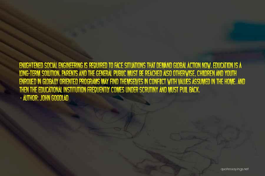 John Goodlad Quotes: Enlightened Social Engineering Is Required To Face Situations That Demand Global Action Now. Education Is A Long-term Solution. Parents And