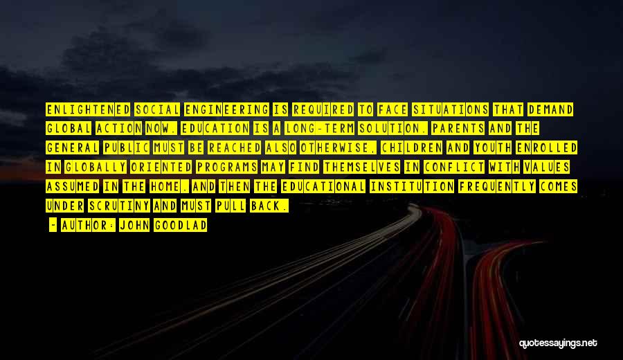 John Goodlad Quotes: Enlightened Social Engineering Is Required To Face Situations That Demand Global Action Now. Education Is A Long-term Solution. Parents And