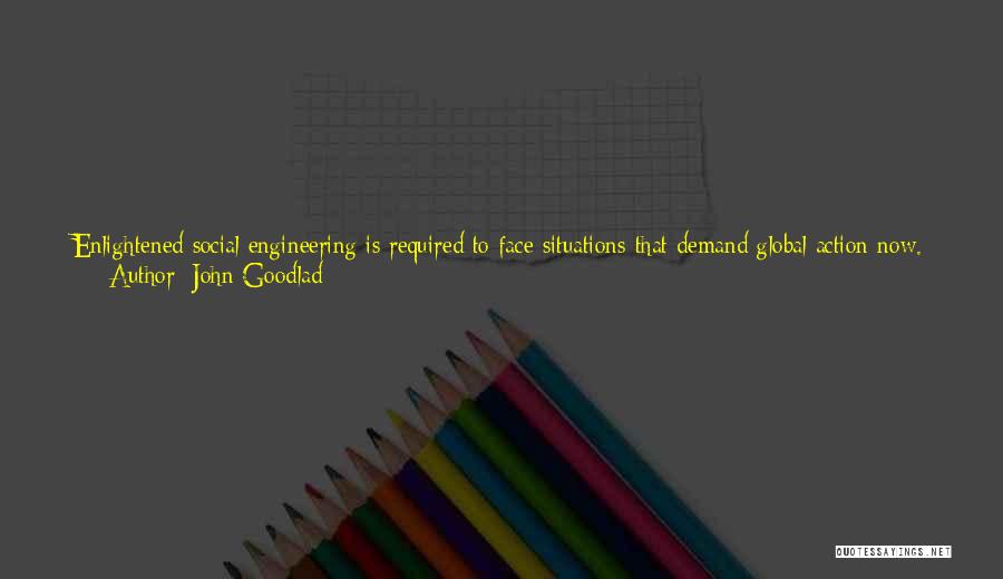 John Goodlad Quotes: Enlightened Social Engineering Is Required To Face Situations That Demand Global Action Now. Education Is A Long-term Solution. Parents And