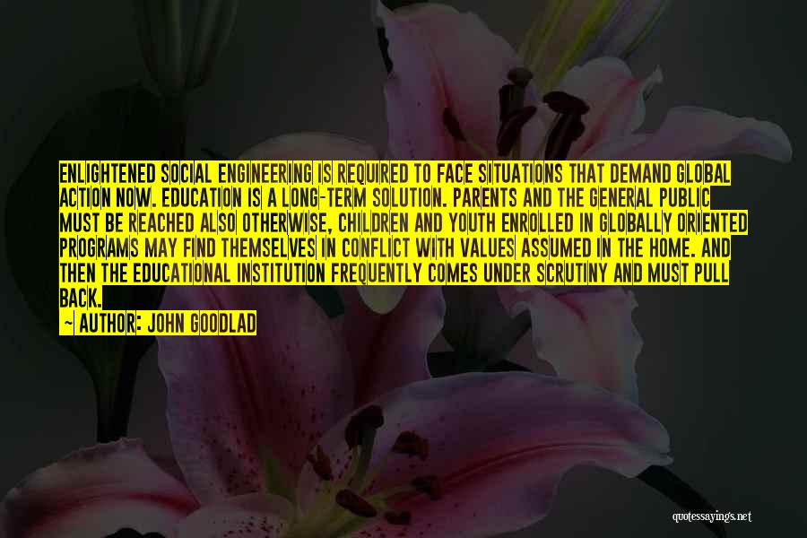 John Goodlad Quotes: Enlightened Social Engineering Is Required To Face Situations That Demand Global Action Now. Education Is A Long-term Solution. Parents And