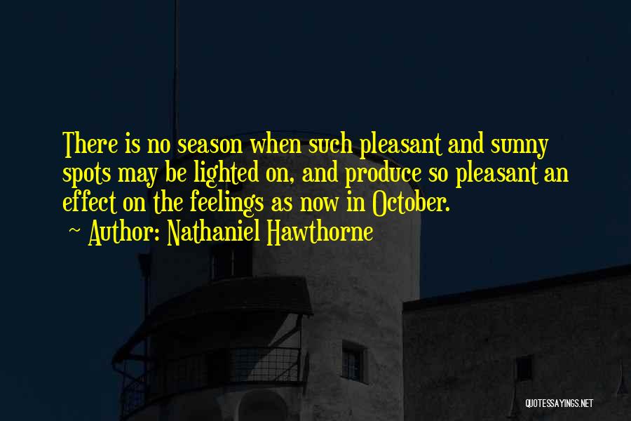 Nathaniel Hawthorne Quotes: There Is No Season When Such Pleasant And Sunny Spots May Be Lighted On, And Produce So Pleasant An Effect
