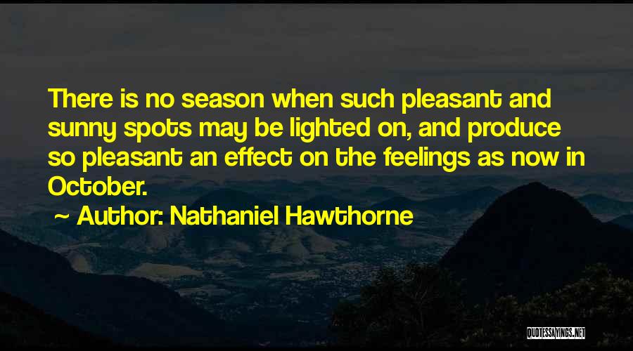 Nathaniel Hawthorne Quotes: There Is No Season When Such Pleasant And Sunny Spots May Be Lighted On, And Produce So Pleasant An Effect