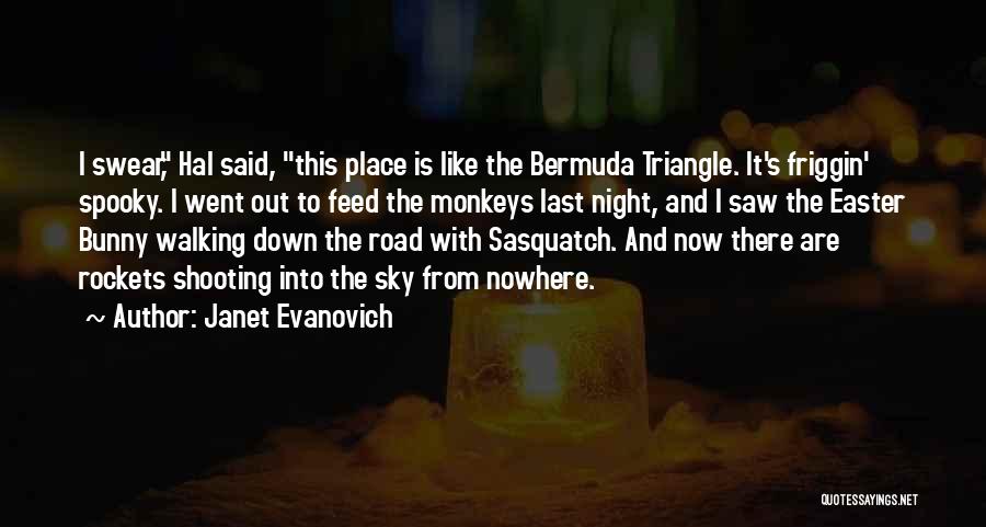 Janet Evanovich Quotes: I Swear, Hal Said, This Place Is Like The Bermuda Triangle. It's Friggin' Spooky. I Went Out To Feed The