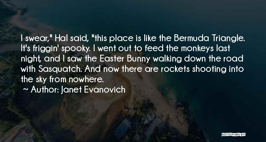 Janet Evanovich Quotes: I Swear, Hal Said, This Place Is Like The Bermuda Triangle. It's Friggin' Spooky. I Went Out To Feed The