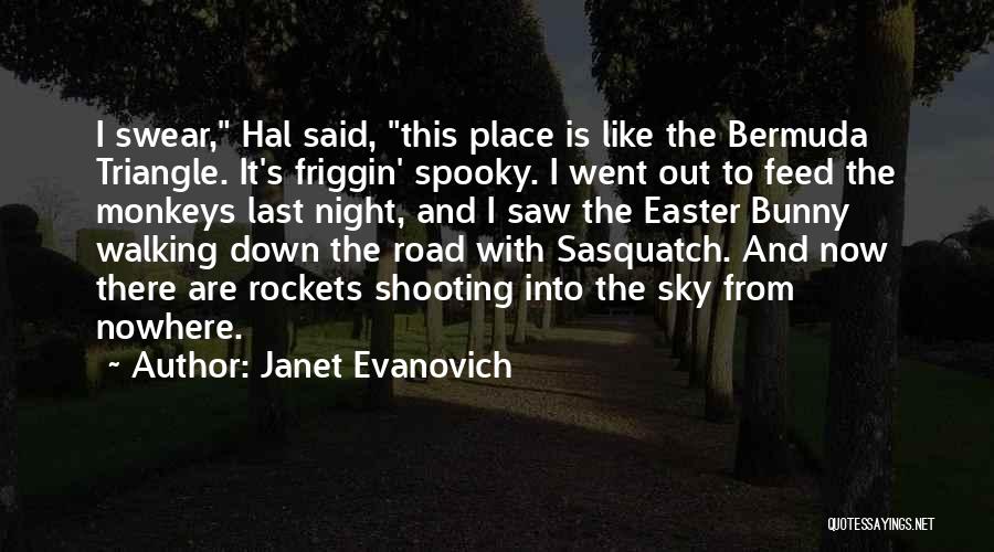 Janet Evanovich Quotes: I Swear, Hal Said, This Place Is Like The Bermuda Triangle. It's Friggin' Spooky. I Went Out To Feed The