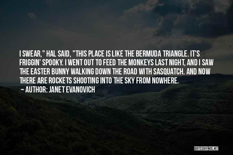 Janet Evanovich Quotes: I Swear, Hal Said, This Place Is Like The Bermuda Triangle. It's Friggin' Spooky. I Went Out To Feed The