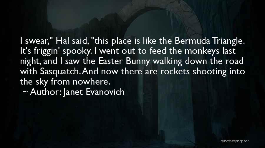 Janet Evanovich Quotes: I Swear, Hal Said, This Place Is Like The Bermuda Triangle. It's Friggin' Spooky. I Went Out To Feed The