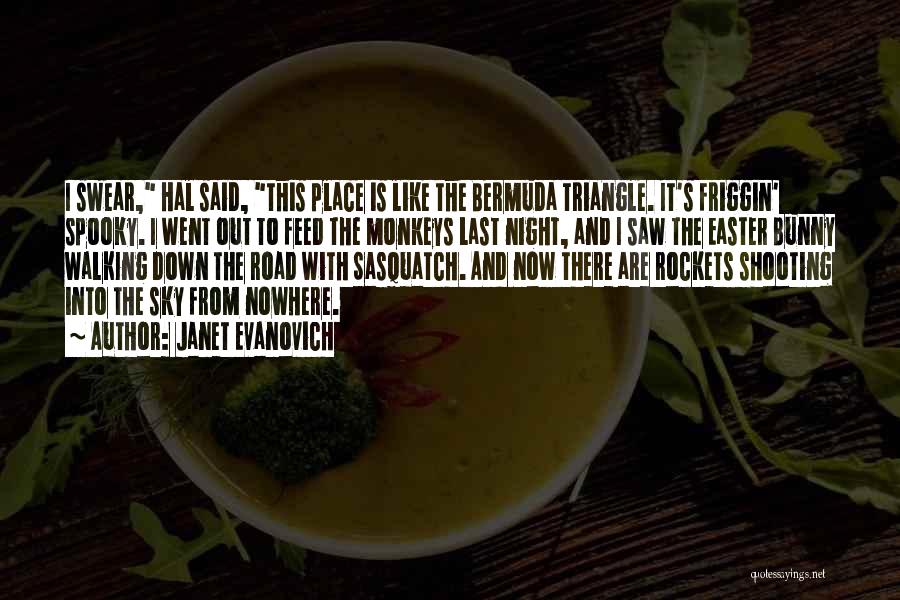 Janet Evanovich Quotes: I Swear, Hal Said, This Place Is Like The Bermuda Triangle. It's Friggin' Spooky. I Went Out To Feed The