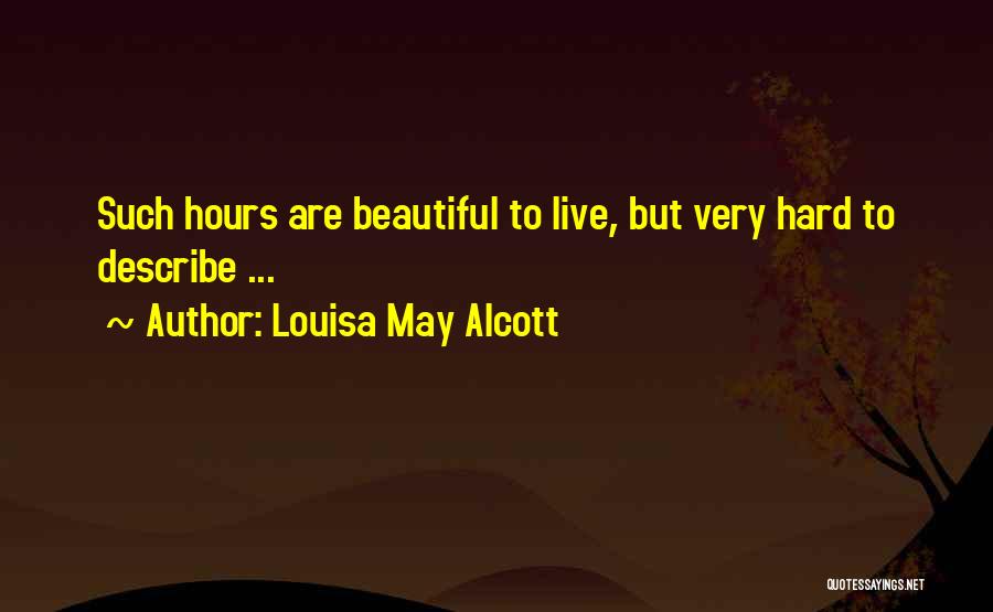 Louisa May Alcott Quotes: Such Hours Are Beautiful To Live, But Very Hard To Describe ...