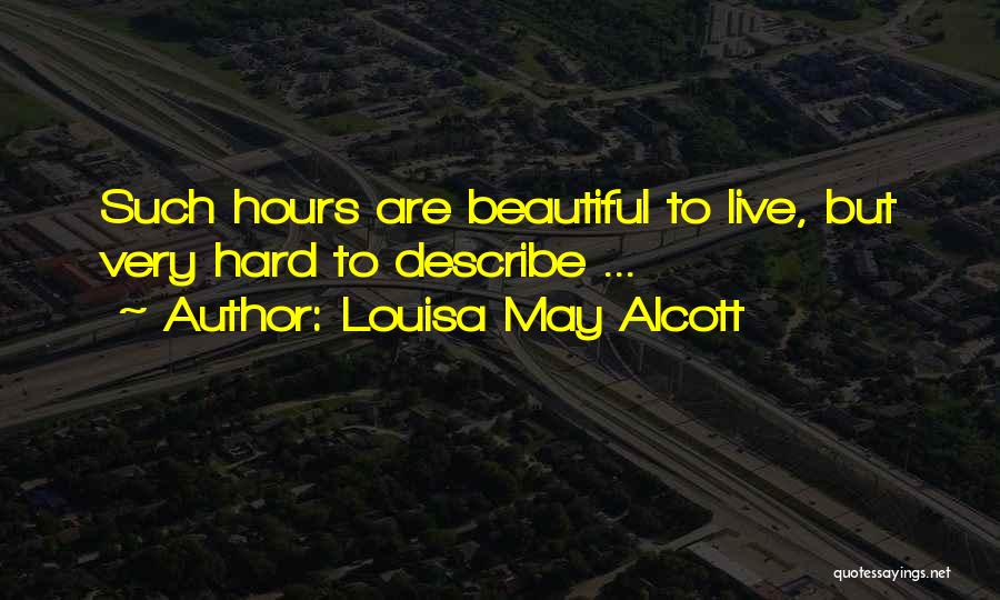 Louisa May Alcott Quotes: Such Hours Are Beautiful To Live, But Very Hard To Describe ...