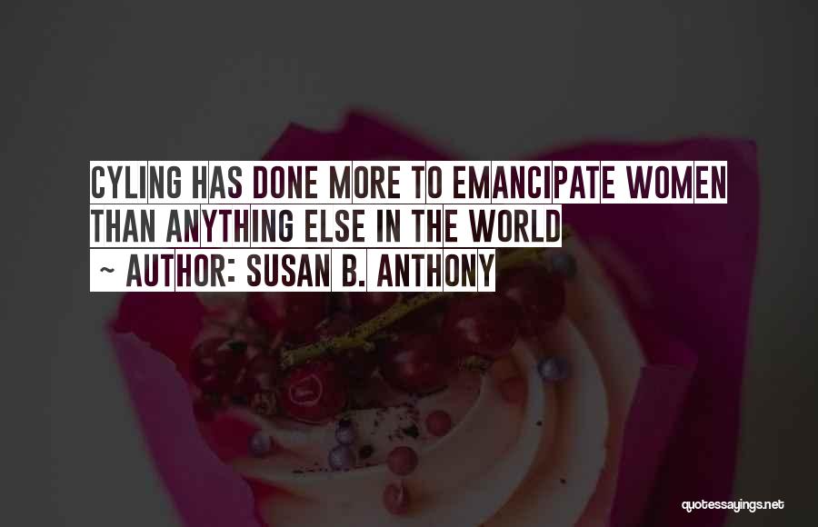 Susan B. Anthony Quotes: Cyling Has Done More To Emancipate Women Than Anything Else In The World