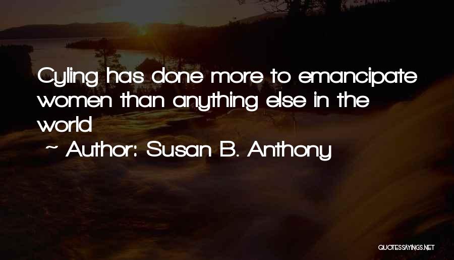 Susan B. Anthony Quotes: Cyling Has Done More To Emancipate Women Than Anything Else In The World