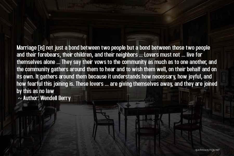 Wendell Berry Quotes: Marriage [is] Not Just A Bond Between Two People But A Bond Between Those Two People And Their Forebears, Their