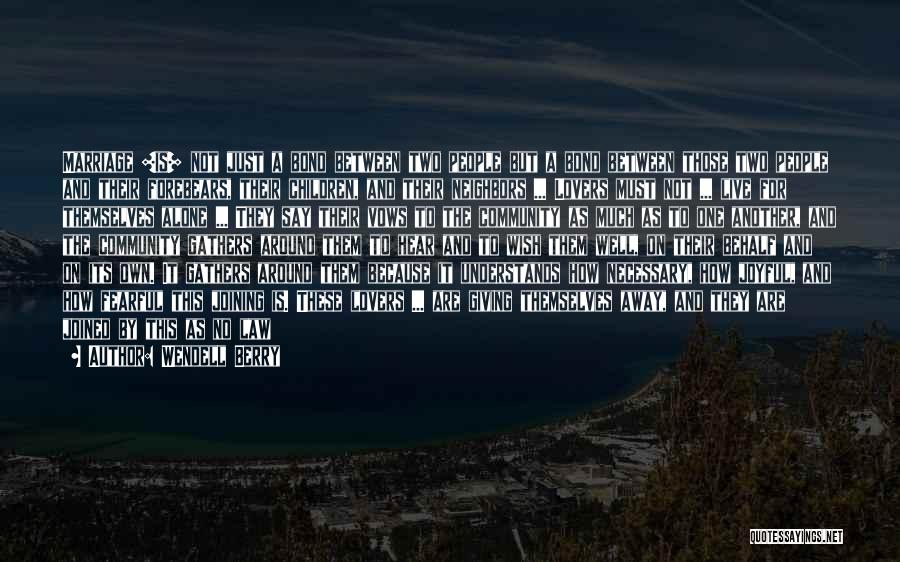 Wendell Berry Quotes: Marriage [is] Not Just A Bond Between Two People But A Bond Between Those Two People And Their Forebears, Their