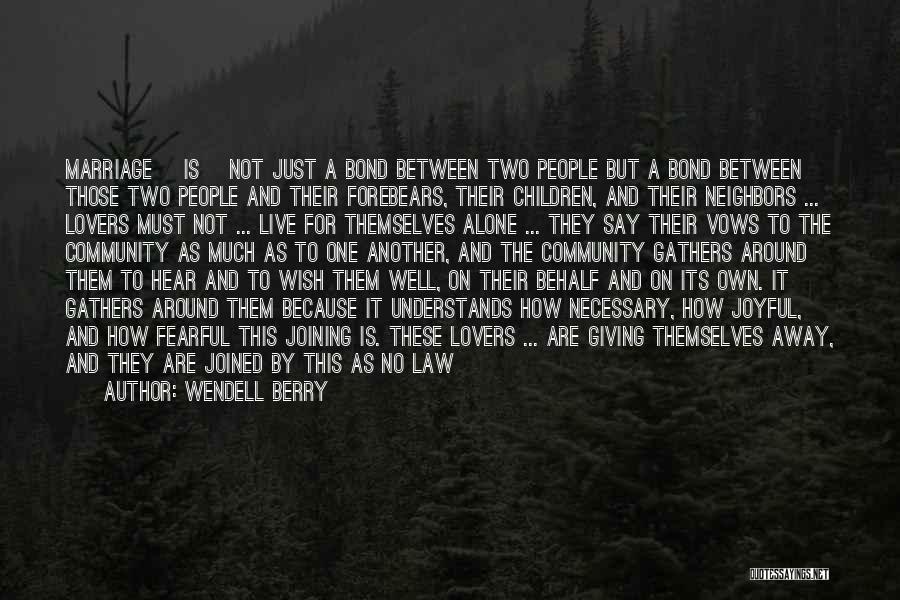 Wendell Berry Quotes: Marriage [is] Not Just A Bond Between Two People But A Bond Between Those Two People And Their Forebears, Their