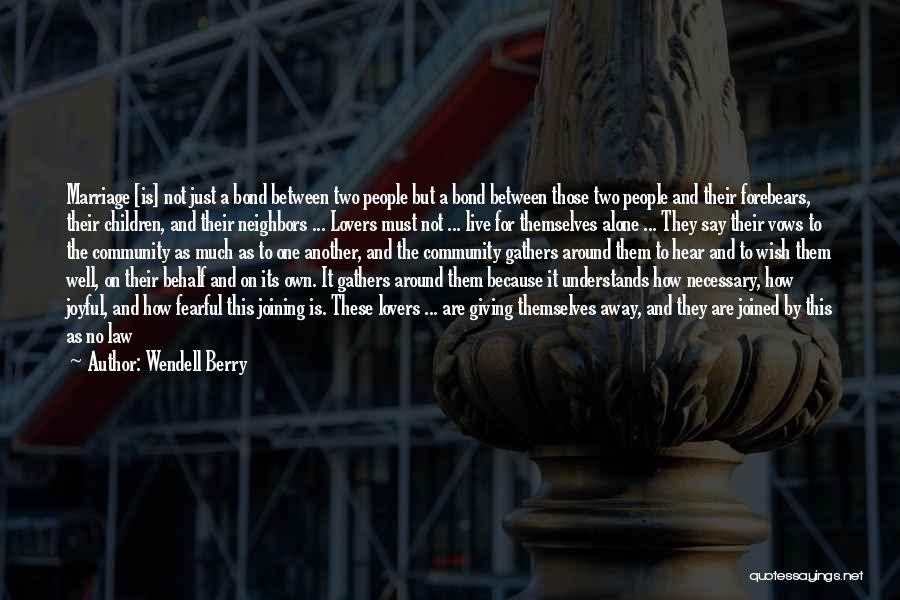 Wendell Berry Quotes: Marriage [is] Not Just A Bond Between Two People But A Bond Between Those Two People And Their Forebears, Their