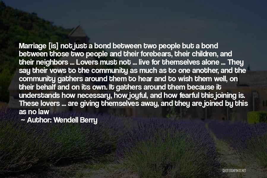 Wendell Berry Quotes: Marriage [is] Not Just A Bond Between Two People But A Bond Between Those Two People And Their Forebears, Their