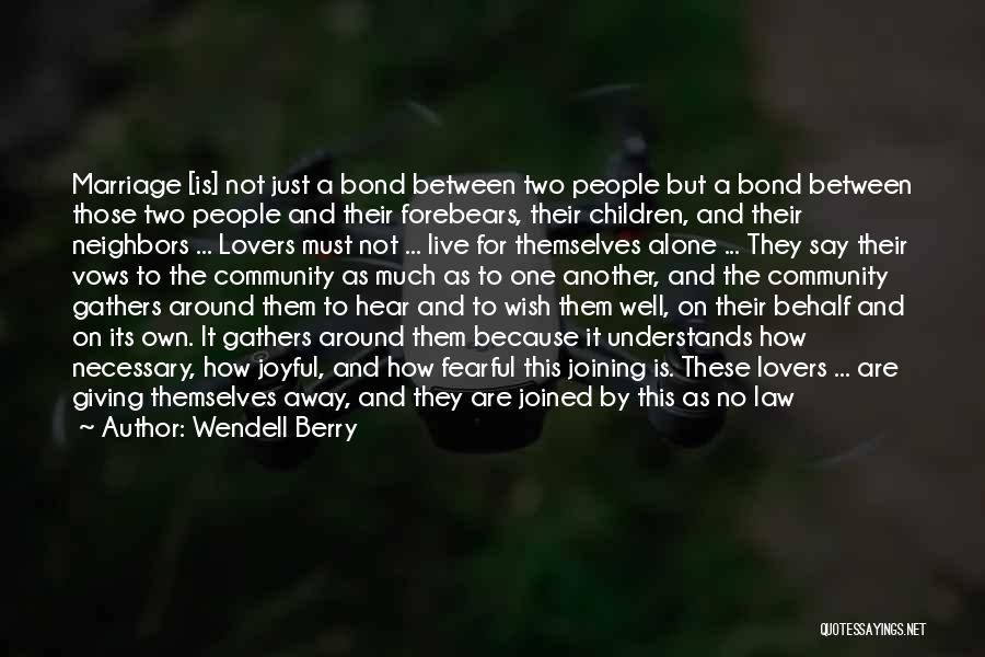Wendell Berry Quotes: Marriage [is] Not Just A Bond Between Two People But A Bond Between Those Two People And Their Forebears, Their