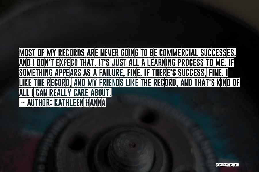 Kathleen Hanna Quotes: Most Of My Records Are Never Going To Be Commercial Successes, And I Don't Expect That. It's Just All A