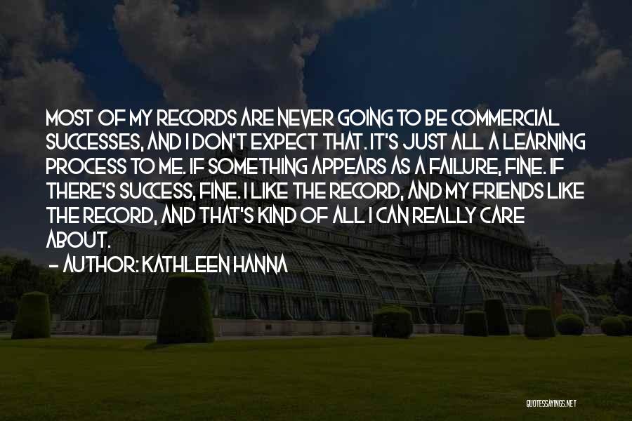 Kathleen Hanna Quotes: Most Of My Records Are Never Going To Be Commercial Successes, And I Don't Expect That. It's Just All A