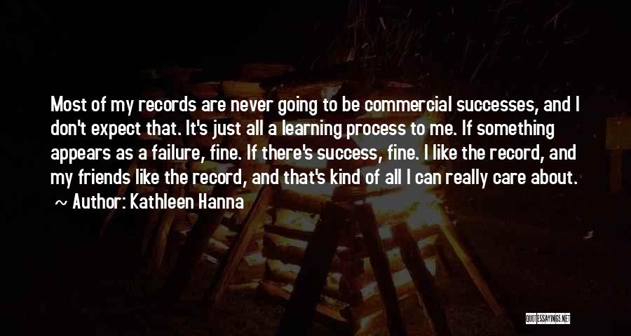 Kathleen Hanna Quotes: Most Of My Records Are Never Going To Be Commercial Successes, And I Don't Expect That. It's Just All A