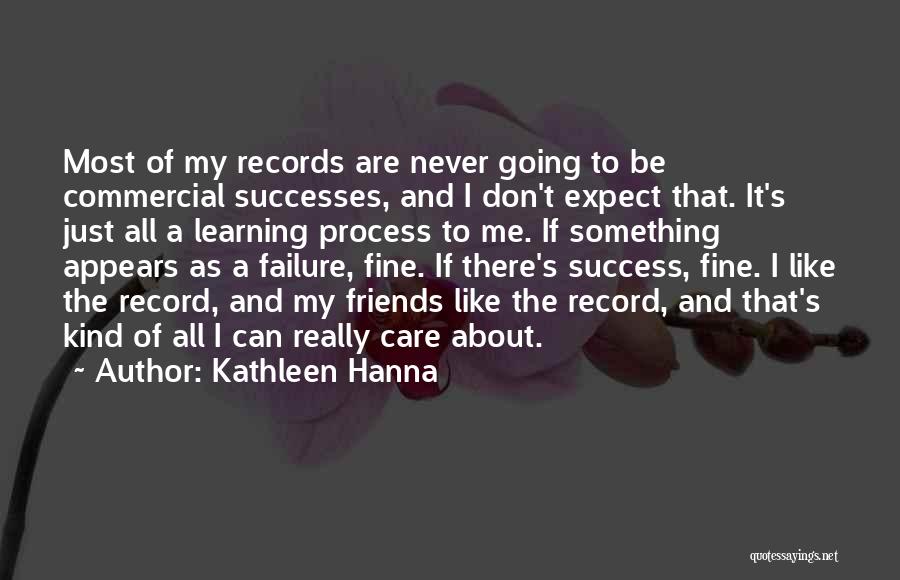 Kathleen Hanna Quotes: Most Of My Records Are Never Going To Be Commercial Successes, And I Don't Expect That. It's Just All A