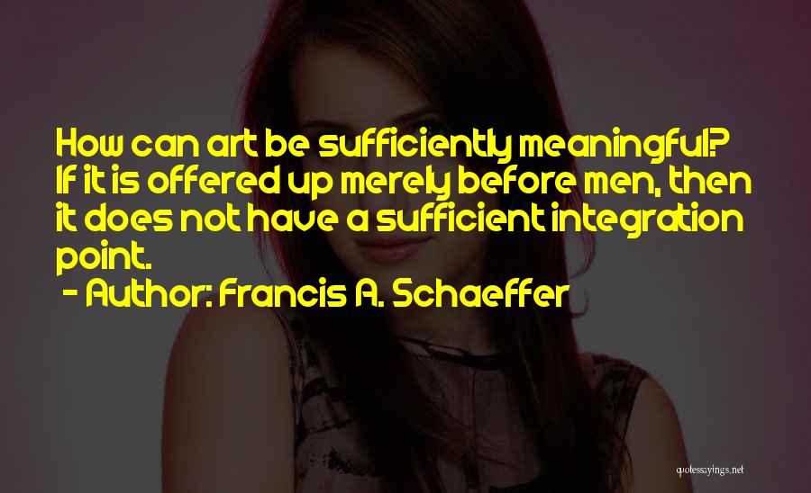 Francis A. Schaeffer Quotes: How Can Art Be Sufficiently Meaningful? If It Is Offered Up Merely Before Men, Then It Does Not Have A