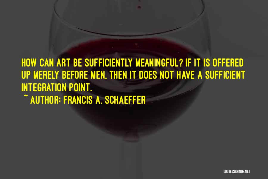 Francis A. Schaeffer Quotes: How Can Art Be Sufficiently Meaningful? If It Is Offered Up Merely Before Men, Then It Does Not Have A