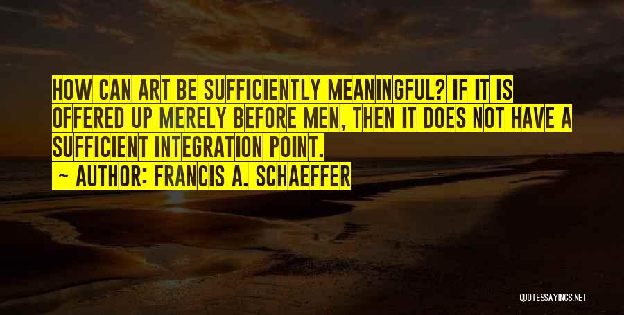 Francis A. Schaeffer Quotes: How Can Art Be Sufficiently Meaningful? If It Is Offered Up Merely Before Men, Then It Does Not Have A