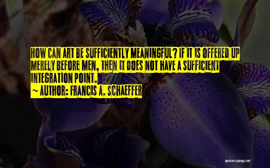 Francis A. Schaeffer Quotes: How Can Art Be Sufficiently Meaningful? If It Is Offered Up Merely Before Men, Then It Does Not Have A