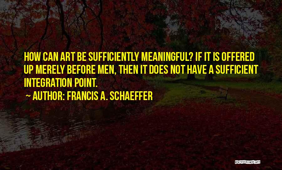 Francis A. Schaeffer Quotes: How Can Art Be Sufficiently Meaningful? If It Is Offered Up Merely Before Men, Then It Does Not Have A