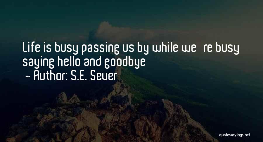 S.E. Sever Quotes: Life Is Busy Passing Us By While We're Busy Saying Hello And Goodbye