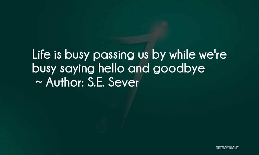 S.E. Sever Quotes: Life Is Busy Passing Us By While We're Busy Saying Hello And Goodbye