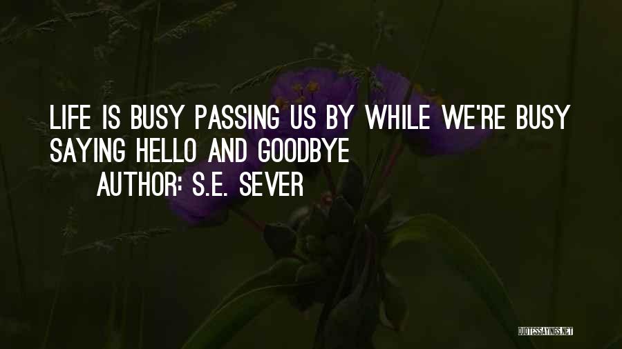 S.E. Sever Quotes: Life Is Busy Passing Us By While We're Busy Saying Hello And Goodbye