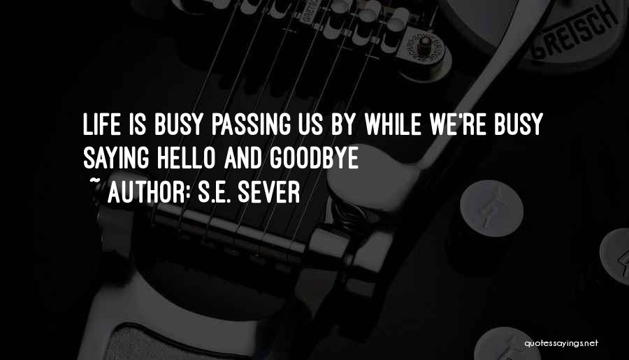 S.E. Sever Quotes: Life Is Busy Passing Us By While We're Busy Saying Hello And Goodbye