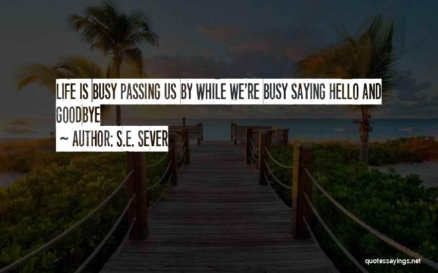 S.E. Sever Quotes: Life Is Busy Passing Us By While We're Busy Saying Hello And Goodbye