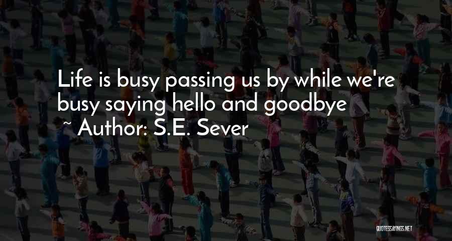 S.E. Sever Quotes: Life Is Busy Passing Us By While We're Busy Saying Hello And Goodbye
