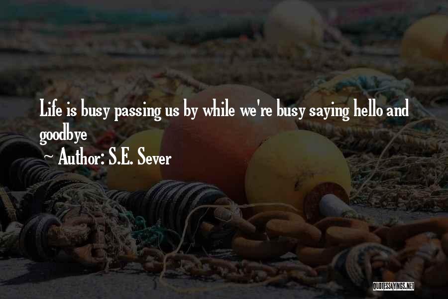 S.E. Sever Quotes: Life Is Busy Passing Us By While We're Busy Saying Hello And Goodbye