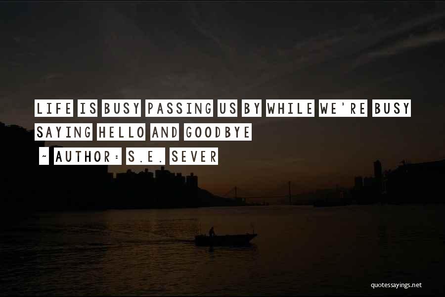 S.E. Sever Quotes: Life Is Busy Passing Us By While We're Busy Saying Hello And Goodbye