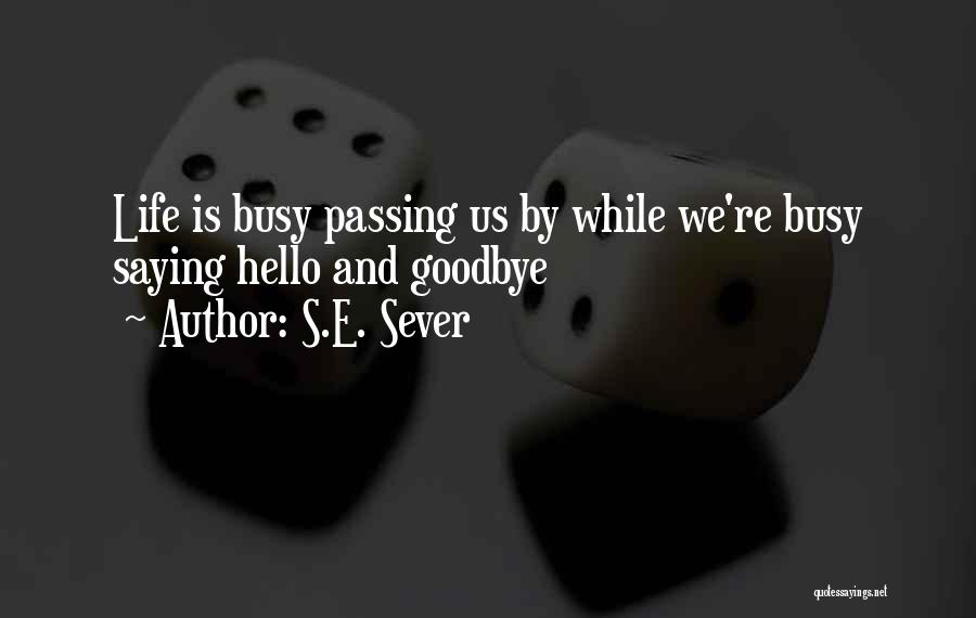 S.E. Sever Quotes: Life Is Busy Passing Us By While We're Busy Saying Hello And Goodbye