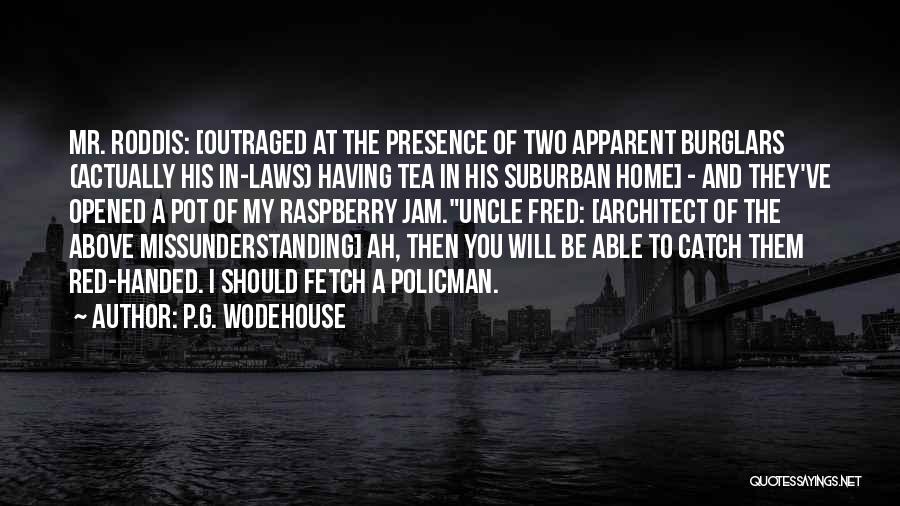 P.G. Wodehouse Quotes: Mr. Roddis: [outraged At The Presence Of Two Apparent Burglars (actually His In-laws) Having Tea In His Suburban Home] -