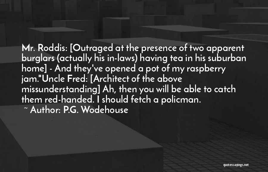 P.G. Wodehouse Quotes: Mr. Roddis: [outraged At The Presence Of Two Apparent Burglars (actually His In-laws) Having Tea In His Suburban Home] -