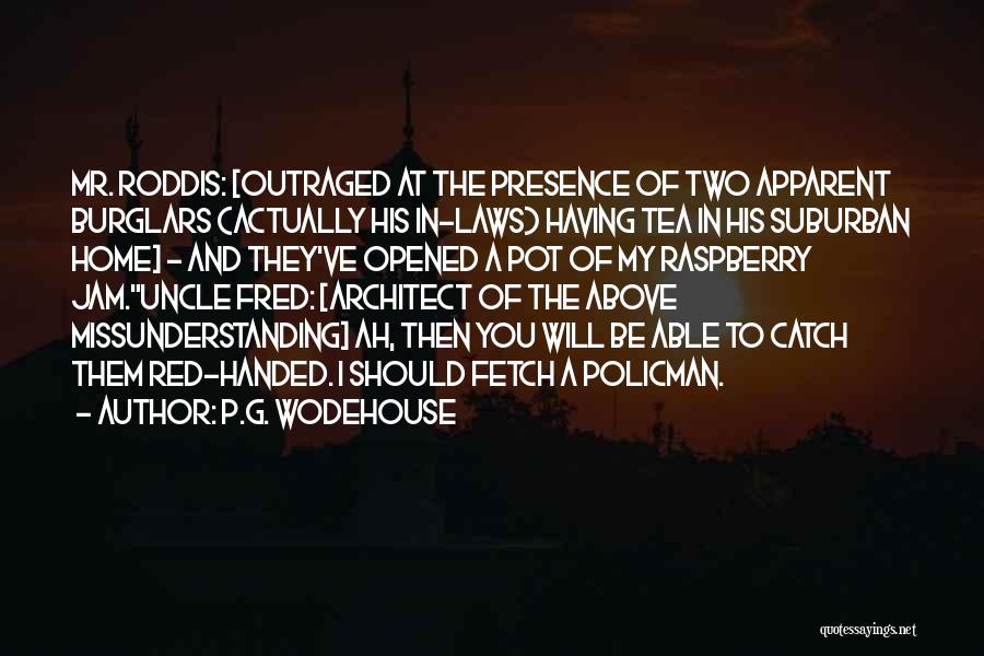 P.G. Wodehouse Quotes: Mr. Roddis: [outraged At The Presence Of Two Apparent Burglars (actually His In-laws) Having Tea In His Suburban Home] -