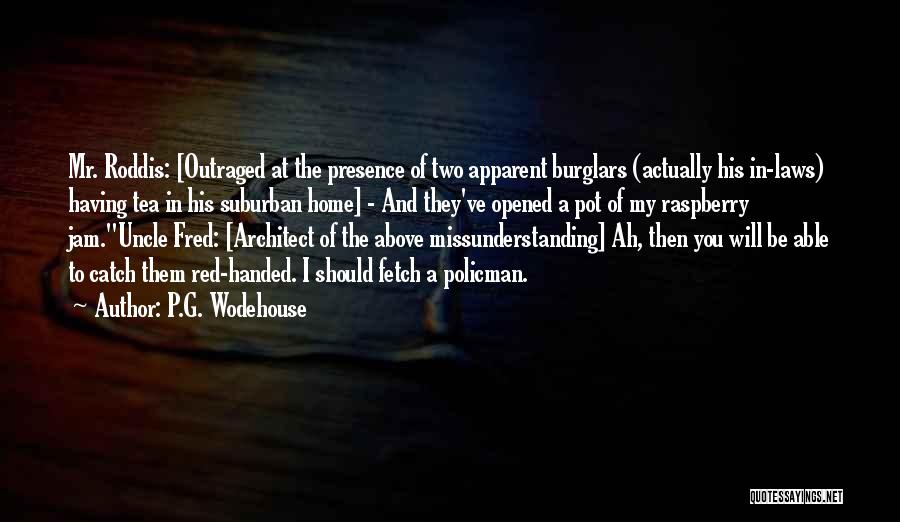 P.G. Wodehouse Quotes: Mr. Roddis: [outraged At The Presence Of Two Apparent Burglars (actually His In-laws) Having Tea In His Suburban Home] -