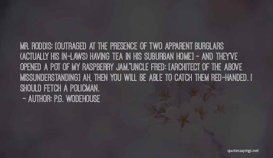 P.G. Wodehouse Quotes: Mr. Roddis: [outraged At The Presence Of Two Apparent Burglars (actually His In-laws) Having Tea In His Suburban Home] -