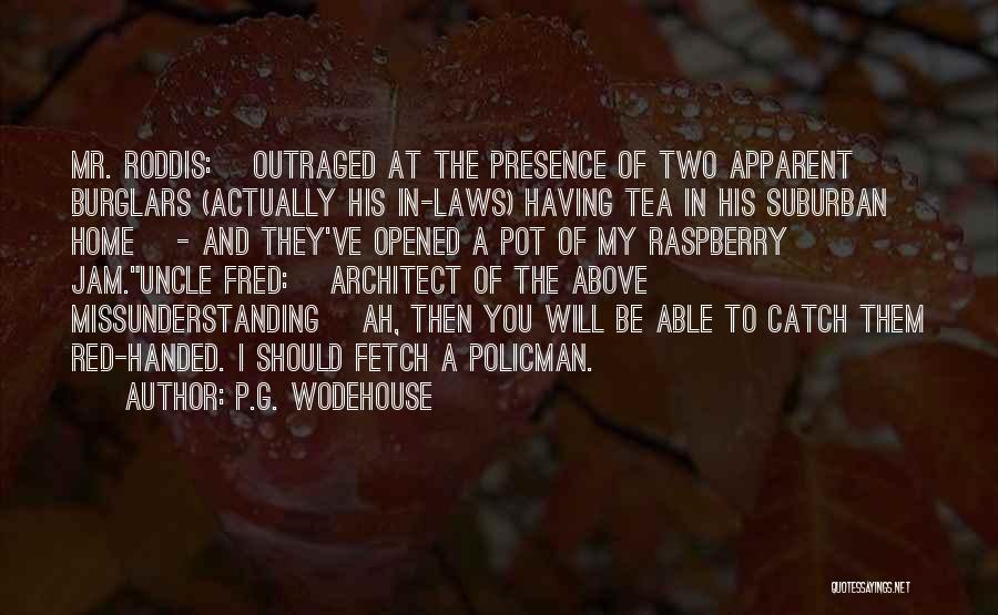 P.G. Wodehouse Quotes: Mr. Roddis: [outraged At The Presence Of Two Apparent Burglars (actually His In-laws) Having Tea In His Suburban Home] -