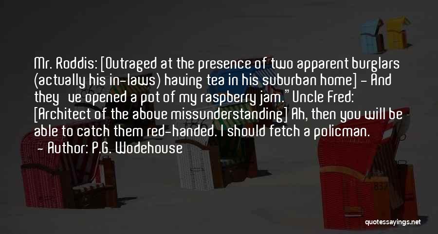P.G. Wodehouse Quotes: Mr. Roddis: [outraged At The Presence Of Two Apparent Burglars (actually His In-laws) Having Tea In His Suburban Home] -