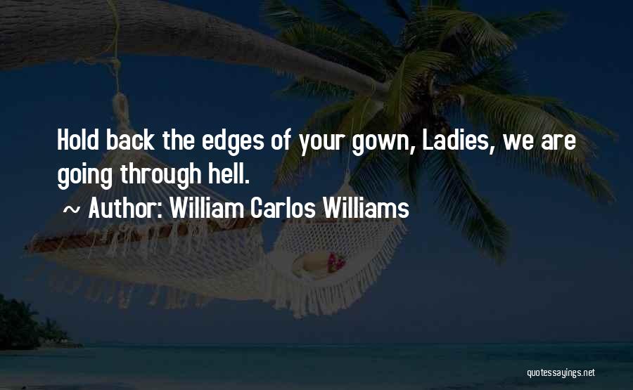 William Carlos Williams Quotes: Hold Back The Edges Of Your Gown, Ladies, We Are Going Through Hell.