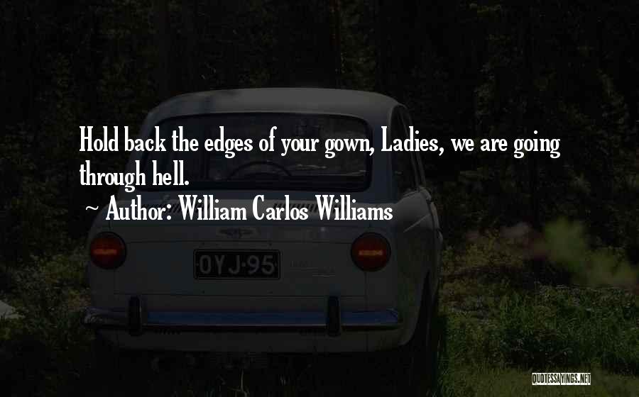 William Carlos Williams Quotes: Hold Back The Edges Of Your Gown, Ladies, We Are Going Through Hell.