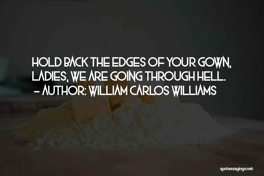 William Carlos Williams Quotes: Hold Back The Edges Of Your Gown, Ladies, We Are Going Through Hell.